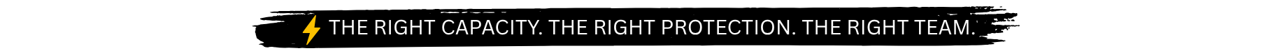 THE RIGHT CAPACITY. THE RIGHT PROTECTION. THE RIGHT TEAM. (1)